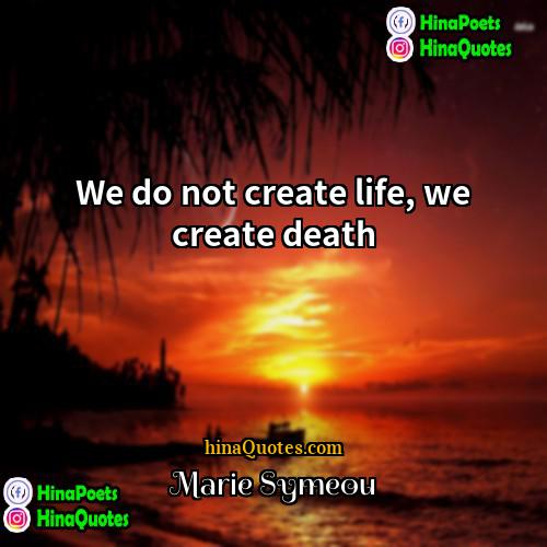 Marie Symeou Quotes | We do not create life, we create